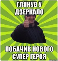ГЛЯНУВ У ДЗЕРКАЛО ПОБАЧИВ НОВОГО СУПЕР ГЕРОЯ
