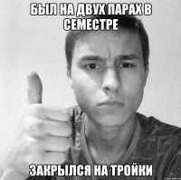 БЫЛ НА ДВУХ ПАРАХ В СЕМЕСТРЕ ЗАКРЫЛСЯ НА ТРОЙКИ