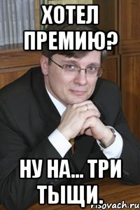 хотел премию? ну на... три тыщи.