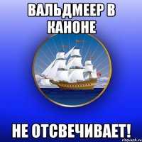 вальдмеер в каноне не отсвечивает!