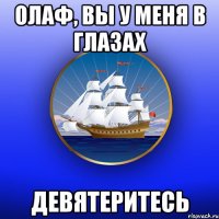 Олаф, вы у меня в глазах девятеритесь