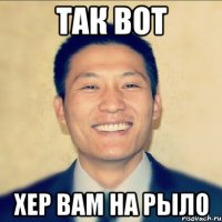 так вот хер вам на рыло