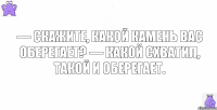 — Скажите, какой камень вас оберегает? — Какой схватил, такой и оберегает.