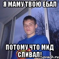 Я маму твою ебал потому что мид сливал!