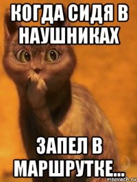 Когда сидя в наушниках запел в маршрутке...