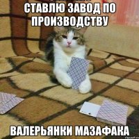 Ставлю завод по производству валерьянки мазафака