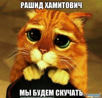 Рашид Хамитович мы будем скучать