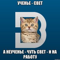 Ученье - свет а неученье - чуть свет - и на работу