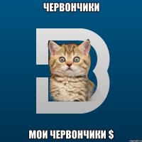Червончики мои червончики $