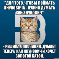 "Для того, чтобы поймать Януковича - нужно думать как Янукович" - решила оппозиция, думает теперь как Янукович и хочет золотой батон.