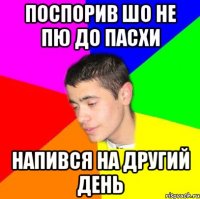 Поспорив шо не пю до Пасхи Напився на другий день