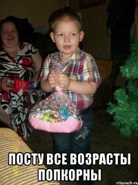  ПОСТУ ВСЕ ВОЗРАСТЫ ПОПКОРНЫ