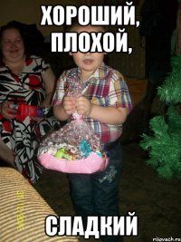 ХОРОШИЙ, ПЛОХОЙ, СЛАДКИЙ
