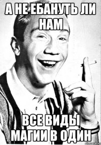 А НЕ ЕБАНУТЬ ЛИ НАМ ВСЕ ВИДЫ МАГИИ В ОДИН