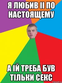 Я любив ii по настоящему а iй треба був тiльки секс