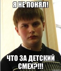 Я НЕ ПОНЯЛ! ЧТО ЗА ДЕТСКИЙ СМЕХ?!!!