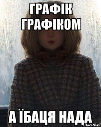 графік графіком а їбаця нада