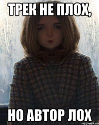 трек не плох, но автор лох