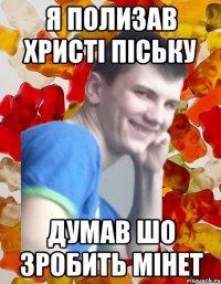 Я полизав христі піську Думав шо зробить мінет