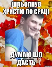 шльопнув христю по сраці думаю шо дасть