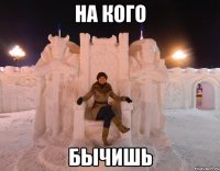 на кого бычишь