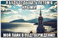 я буду отдыхать летом в Крыму! мой лайк в подтверждение!