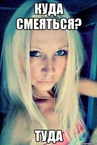 куда смеяться? туда