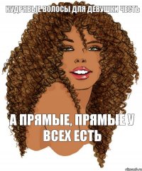 Кудрявые волосы для девушки честь а прямые, прямые у всех есть