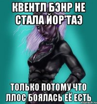 Квентл Бэнр не стала Йор'Таэ только потому что Ллос боялась её есть