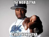 ты моя детка супер конфетка