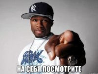  на себя посмотрите