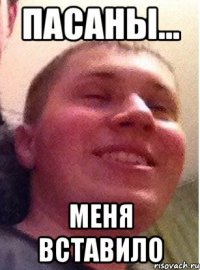 Пасаны... меня вставило