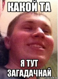 какой та я тут загадачнай