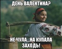 День Валентина? Не чула...На Купала заходь!