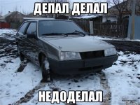 делал делал недоделал