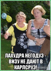  Лахудра негодуэ - визу не дают в Карлсруэ!