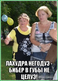  Лахудра негодуэ - бибер в губы не целуэ!