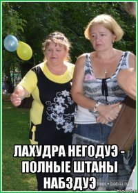  Лахудра негодуэ - полные штаны набздуэ