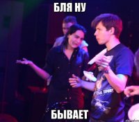БЛЯ НУ БЫВАЕТ