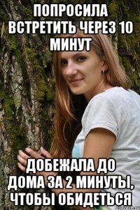 попросила встретить через 10 минут добежала до дома за 2 минуты, чтобы обидеться