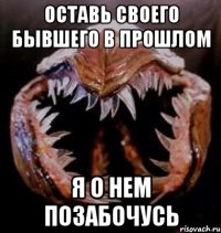 Оставь своего бывшего в прошлом я о нем позабочусь