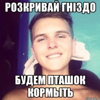 розкривай гніздо будем пташок кормыть