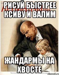рисуй быстрее ксиву и валим жандармы на хвосте