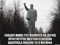  Сказал маме,что женился на дочке проститутке местного холопа Валерия,а люблю то я Йосифа
