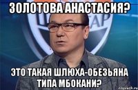 Золотова Анастасия? Это такая шлюха-обезьяна типа Мбокани?