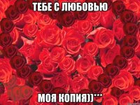 Тебе с любовью моя копия))***