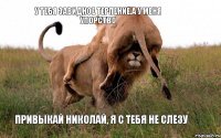 у тебя завидное терпение,а у меня упорство привыкай Николай, я с тебя не слезу
