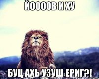 Йоооов и ху буц ахь узуш ериг?!