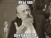 Якъе хва Вач тIар келя!