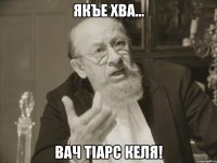 Якъе хва... Вач тIарc келя!